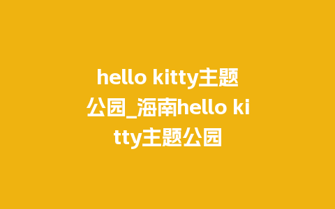 hello kitty主题公园_海南hello kitty主题公园