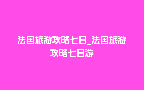 法国旅游攻略七日_法国旅游攻略七日游