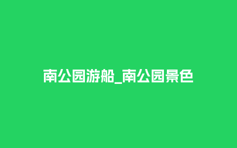 南公园游船_南公园景色