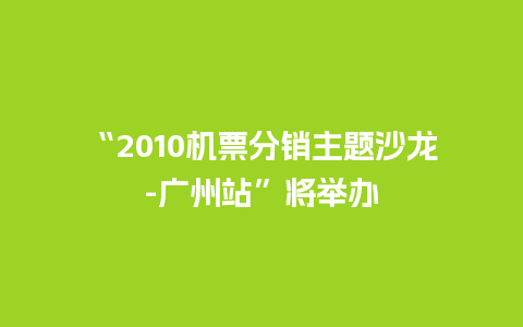 “2010机票分销主题沙龙-广州站”将举办