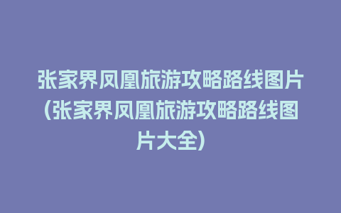 张家界凤凰旅游攻略路线图片(张家界凤凰旅游攻略路线图片大全)