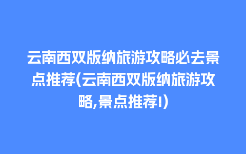 云南西双版纳旅游攻略必去景点推荐(云南西双版纳旅游攻略,景点推荐!)