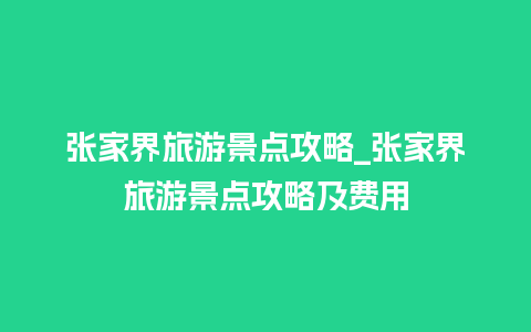 张家界旅游景点攻略_张家界旅游景点攻略及费用