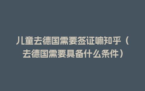 儿童去德国需要签证嘛知乎（去德国需要具备什么条件）