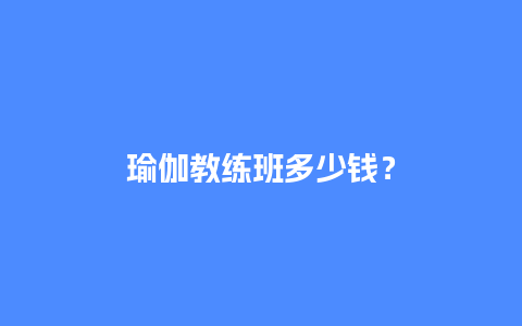 瑜伽教练班多少钱？