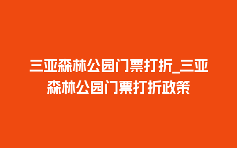 三亚森林公园门票打折_三亚森林公园门票打折政策