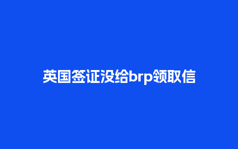 英国签证没给brp领取信