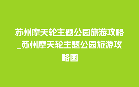 苏州摩天轮主题公园旅游攻略_苏州摩天轮主题公园旅游攻略图