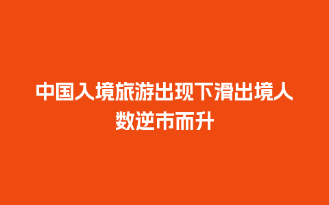 中国入境旅游出现下滑出境人数逆市而升