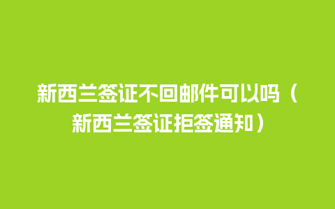 新西兰签证不回邮件可以吗（新西兰签证拒签通知）