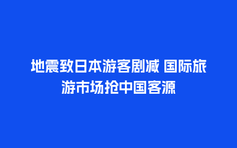 地震致日本游客剧减 国际旅游市场抢中国客源