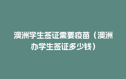 澳洲学生签证需要疫苗（澳洲办学生签证多少钱）