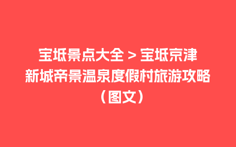 宝坻景点大全 > 宝坻京津新城帝景温泉度假村旅游攻略（图文）