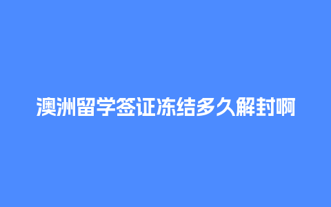 澳洲留学签证冻结多久解封啊