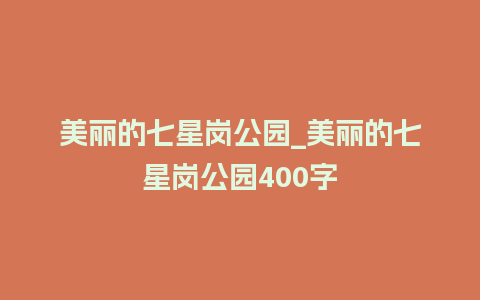 美丽的七星岗公园_美丽的七星岗公园400字