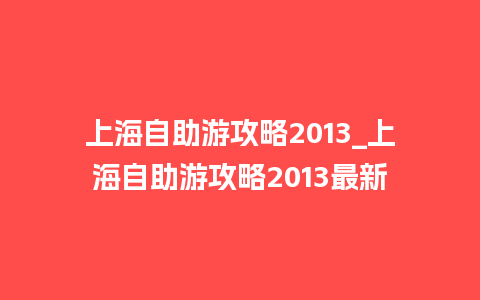 上海自助游攻略2013_上海自助游攻略2013最新