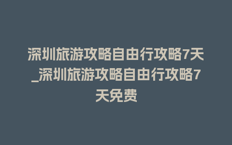 深圳旅游攻略自由行攻略7天_深圳旅游攻略自由行攻略7天免费