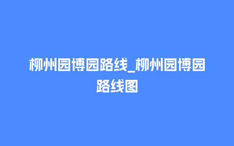 柳州园博园路线_柳州园博园路线图