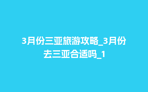 3月份三亚旅游攻略_3月份去三亚合适吗_1