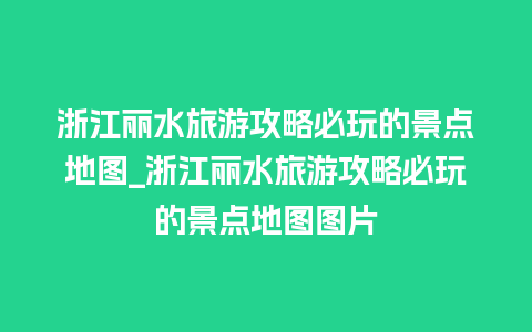 浙江丽水旅游攻略必玩的景点地图_浙江丽水旅游攻略必玩的景点地图图片