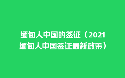 缅甸人中国的签证（2021缅甸人中国签证最新政策）