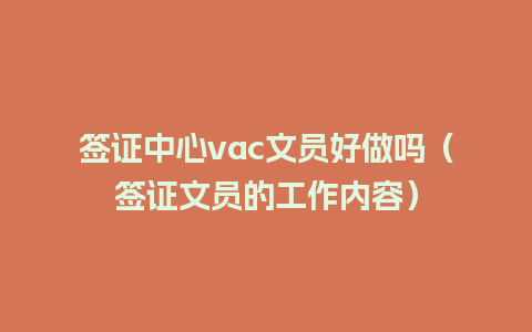 签证中心vac文员好做吗（签证文员的工作内容）