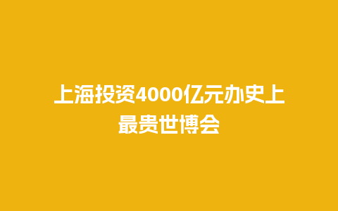 上海投资4000亿元办史上最贵世博会