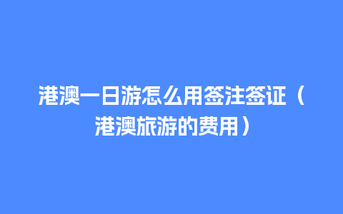 港澳一日游怎么用签注签证（港澳旅游的费用）