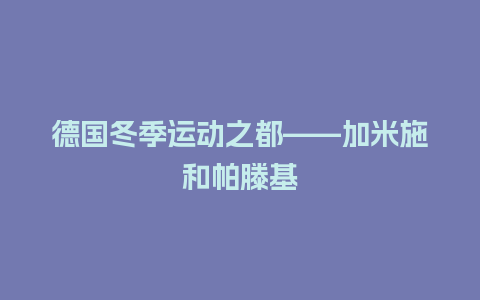 德国冬季运动之都——加米施和帕滕基