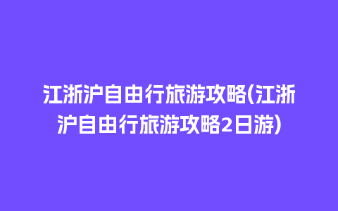 江浙沪自由行旅游攻略(江浙沪自由行旅游攻略2日游)