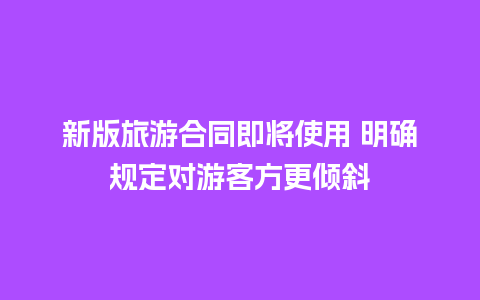 新版旅游合同即将使用 明确规定对游客方更倾斜