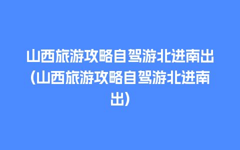 山西旅游攻略自驾游北进南出(山西旅游攻略自驾游北进南出)