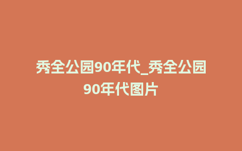 秀全公园90年代_秀全公园90年代图片