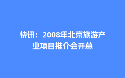 快讯：2008年北京旅游产业项目推介会开幕