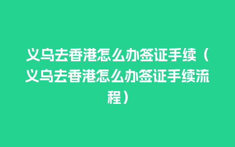 义乌去香港怎么办签证手续（义乌去香港怎么办签证手续流程）