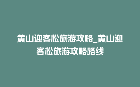 黄山迎客松旅游攻略_黄山迎客松旅游攻略路线