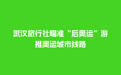 武汉旅行社瞄准“后奥运”游推奥运城市线路