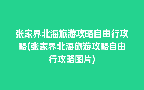 张家界北海旅游攻略自由行攻略(张家界北海旅游攻略自由行攻略图片)