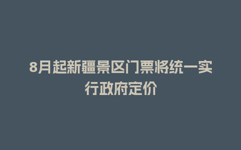 8月起新疆景区门票将统一实行政府定价