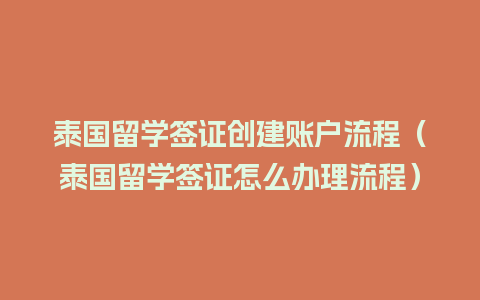 泰国留学签证创建账户流程（泰国留学签证怎么办理流程）