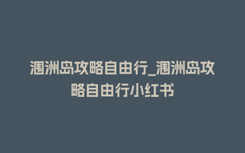 涠洲岛攻略自由行_涠洲岛攻略自由行小红书