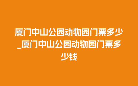 厦门中山公园动物园门票多少_厦门中山公园动物园门票多少钱