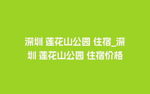 深圳 莲花山公园 住宿_深圳 莲花山公园 住宿价格