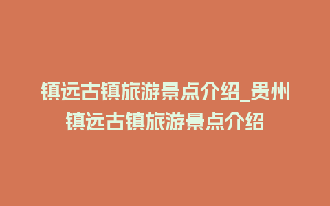 镇远古镇旅游景点介绍_贵州镇远古镇旅游景点介绍