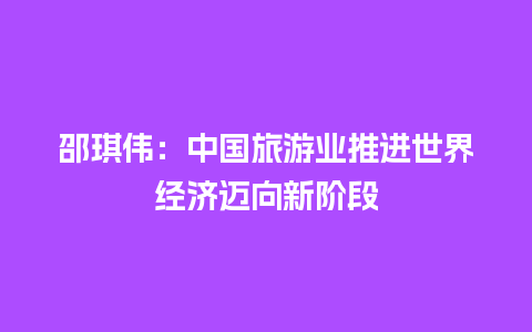 邵琪伟：中国旅游业推进世界经济迈向新阶段