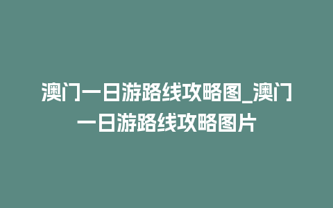 澳门一日游路线攻略图_澳门一日游路线攻略图片