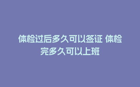 体检过后多久可以签证 体检完多久可以上班