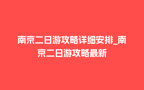 南京二日游攻略详细安排_南京二日游攻略最新