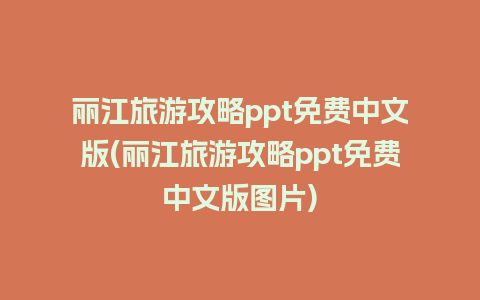 丽江旅游攻略ppt免费中文版(丽江旅游攻略ppt免费中文版图片)