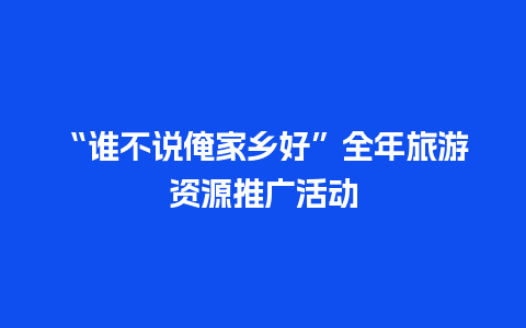 “谁不说俺家乡好”全年旅游资源推广活动